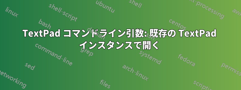 TextPad コマンドライン引数: 既存の TextPad インスタンスで開く