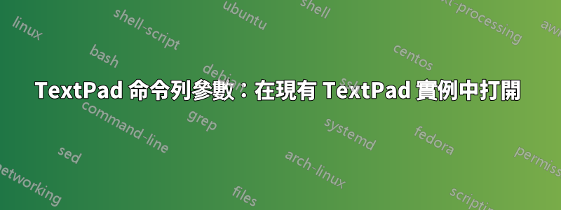 TextPad 命令列參數：在現有 TextPad 實例中打開