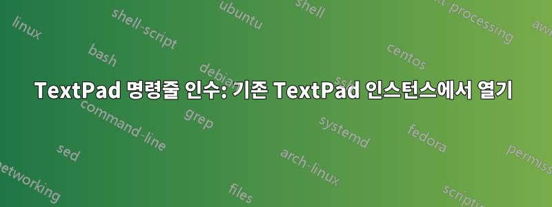 TextPad 명령줄 인수: 기존 TextPad 인스턴스에서 열기