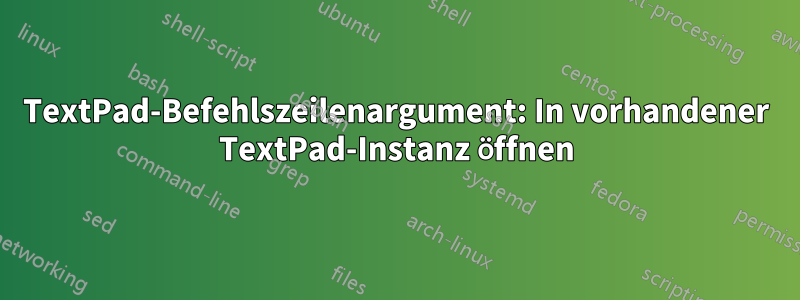 TextPad-Befehlszeilenargument: In vorhandener TextPad-Instanz öffnen