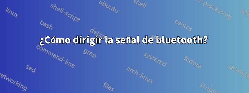 ¿Cómo dirigir la señal de bluetooth?