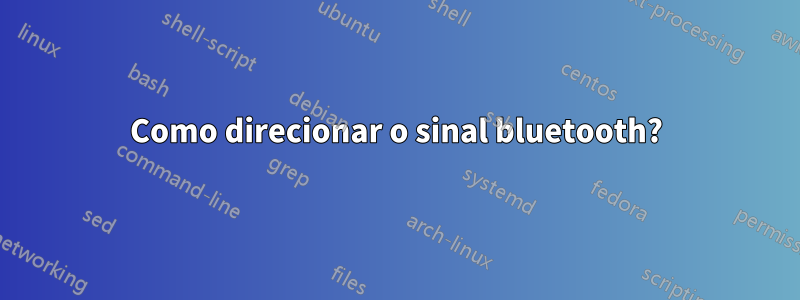 Como direcionar o sinal bluetooth?