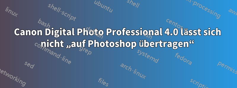 Canon Digital Photo Professional 4.0 lässt sich nicht „auf Photoshop übertragen“