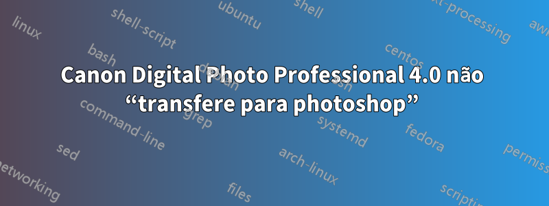 Canon Digital Photo Professional 4.0 não “transfere para photoshop”