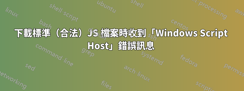 下載標準（合法）JS 檔案時收到「Windows Script Host」錯誤訊息