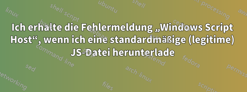 Ich erhalte die Fehlermeldung „Windows Script Host“, wenn ich eine standardmäßige (legitime) JS-Datei herunterlade