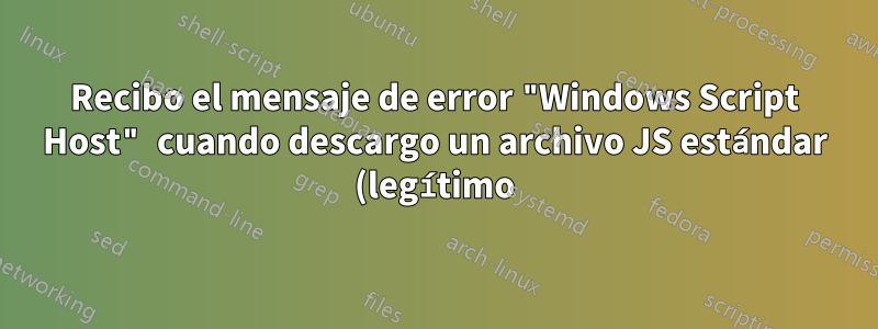 Recibo el mensaje de error "Windows Script Host" cuando descargo un archivo JS estándar (legítimo)
