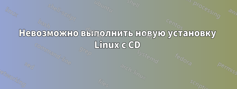 Невозможно выполнить новую установку Linux с CD