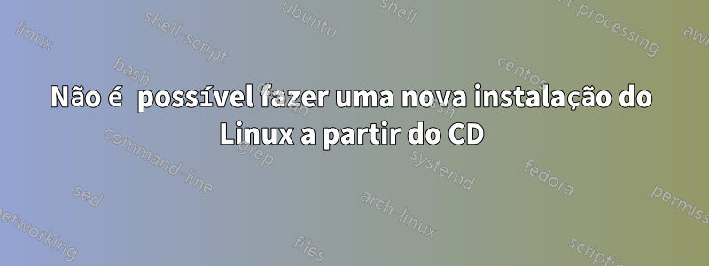 Não é possível fazer uma nova instalação do Linux a partir do CD