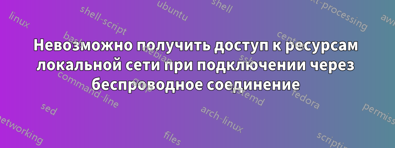 Невозможно получить доступ к ресурсам локальной сети при подключении через беспроводное соединение