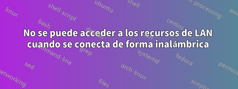 No se puede acceder a los recursos de LAN cuando se conecta de forma inalámbrica