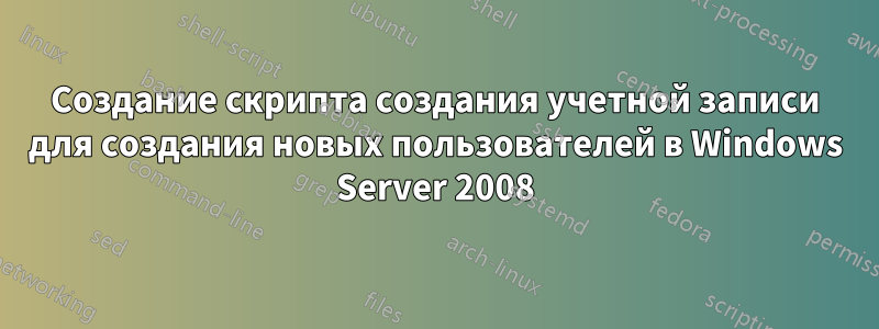 Создание скрипта создания учетной записи для создания новых пользователей в Windows Server 2008