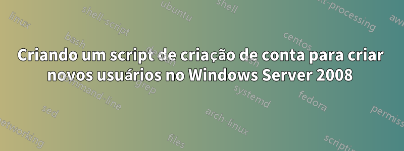 Criando um script de criação de conta para criar novos usuários no Windows Server 2008