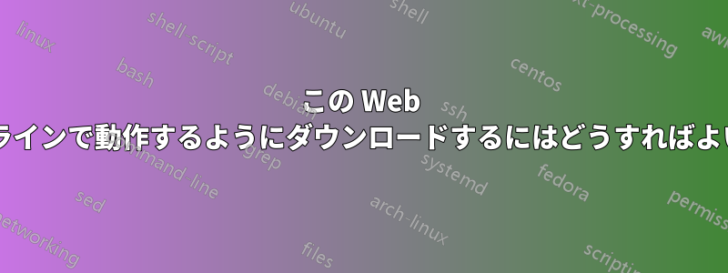 この Web サイトをオフラインで動作するようにダウンロードするにはどうすればよいでしょうか?