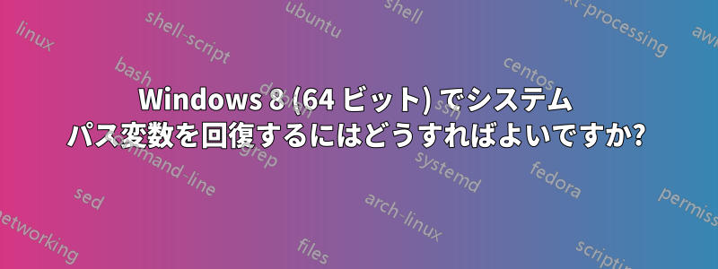 Windows 8 (64 ビット) でシステム パス変数を回復するにはどうすればよいですか?