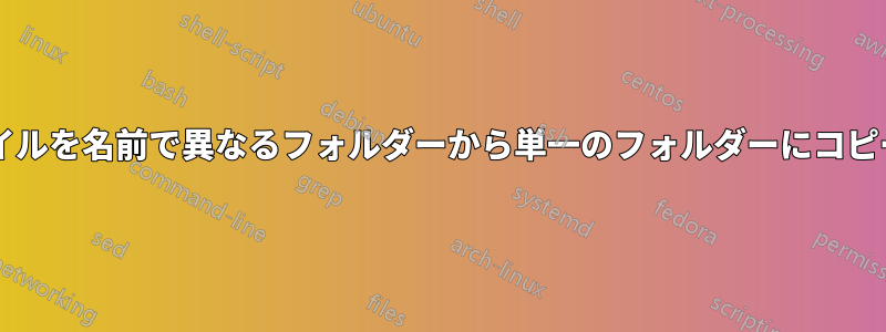 複数のファイルを名前で異なるフォルダーから単一のフォルダーにコピーしますか?