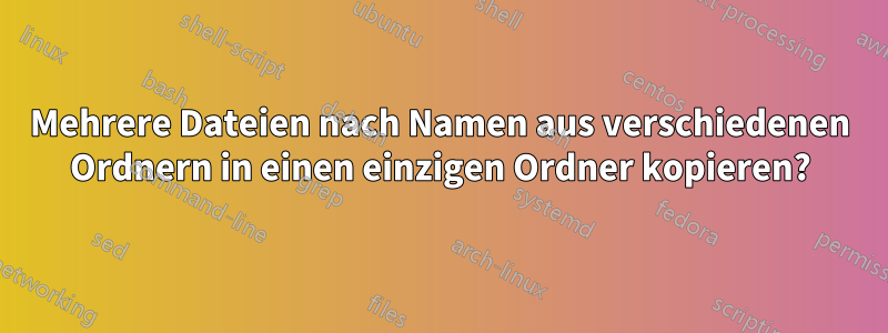 Mehrere Dateien nach Namen aus verschiedenen Ordnern in einen einzigen Ordner kopieren?