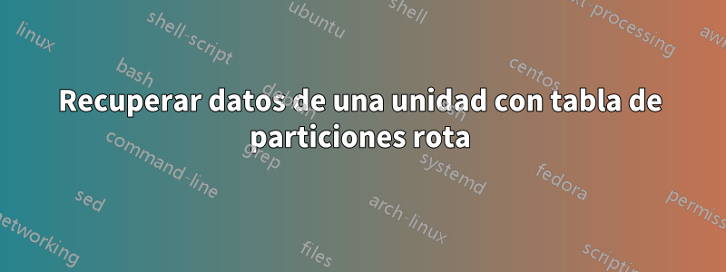 Recuperar datos de una unidad con tabla de particiones rota