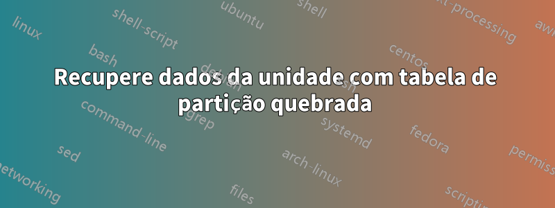 Recupere dados da unidade com tabela de partição quebrada