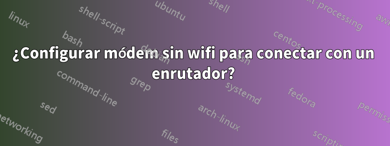 ¿Configurar módem sin wifi para conectar con un enrutador?