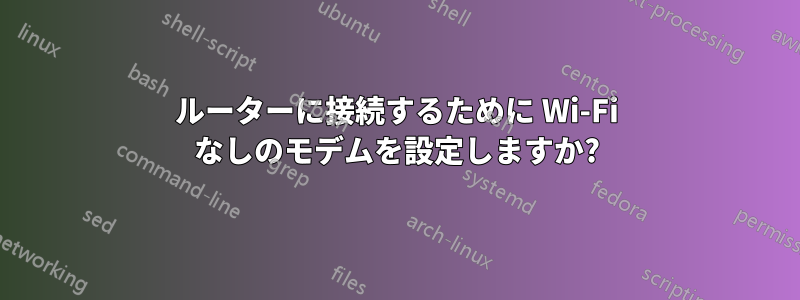 ルーターに接続するために Wi-Fi なしのモデムを設定しますか?