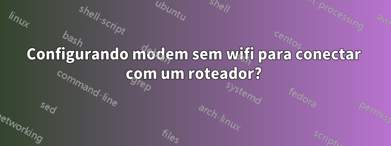 Configurando modem sem wifi para conectar com um roteador?