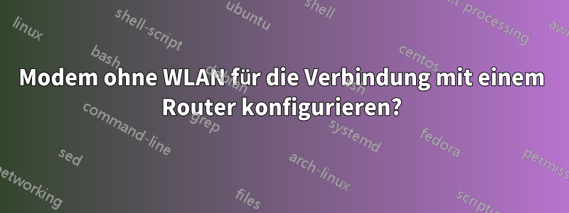 Modem ohne WLAN für die Verbindung mit einem Router konfigurieren?