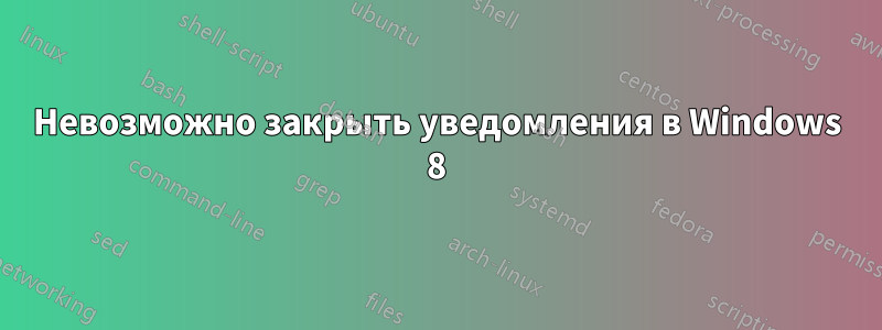 Невозможно закрыть уведомления в Windows 8