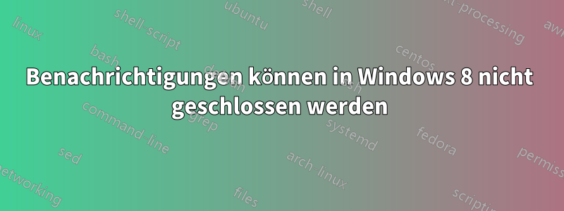 Benachrichtigungen können in Windows 8 nicht geschlossen werden