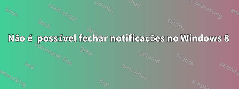 Não é possível fechar notificações no Windows 8