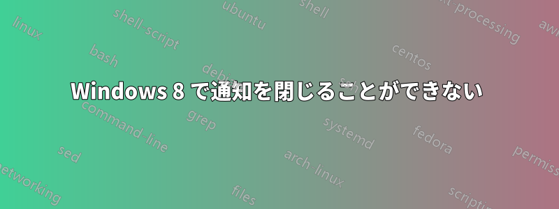 Windows 8 で通知を閉じることができない