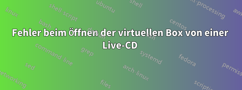 Fehler beim Öffnen der virtuellen Box von einer Live-CD