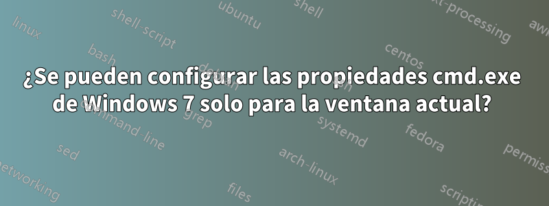 ¿Se pueden configurar las propiedades cmd.exe de Windows 7 solo para la ventana actual?