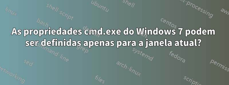 As propriedades cmd.exe do Windows 7 podem ser definidas apenas para a janela atual?