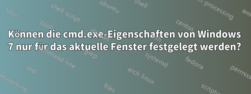 Können die cmd.exe-Eigenschaften von Windows 7 nur für das aktuelle Fenster festgelegt werden?