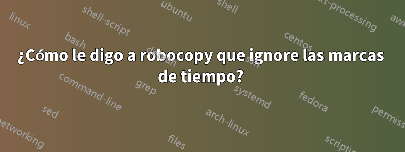 ¿Cómo le digo a robocopy que ignore las marcas de tiempo?