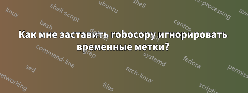 Как мне заставить robocopy игнорировать временные метки?