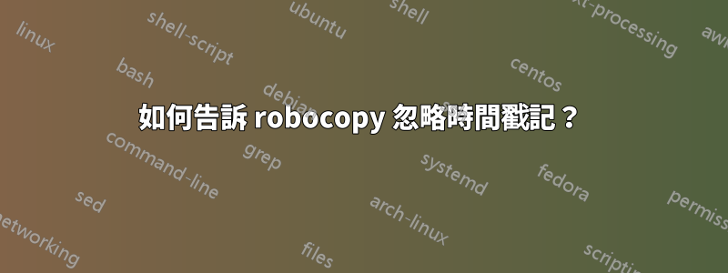 如何告訴 robocopy 忽略時間戳記？