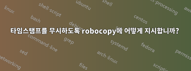 타임스탬프를 무시하도록 robocopy에 어떻게 지시합니까?