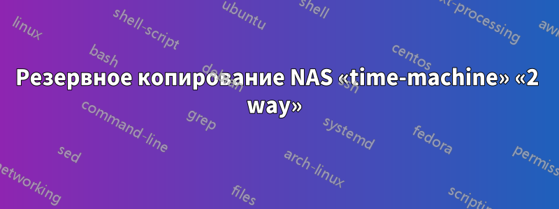 Резервное копирование NAS «time-machine» «2 way» 