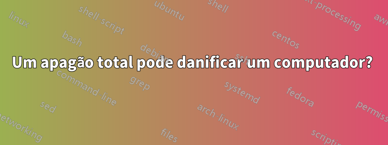 Um apagão total pode danificar um computador?