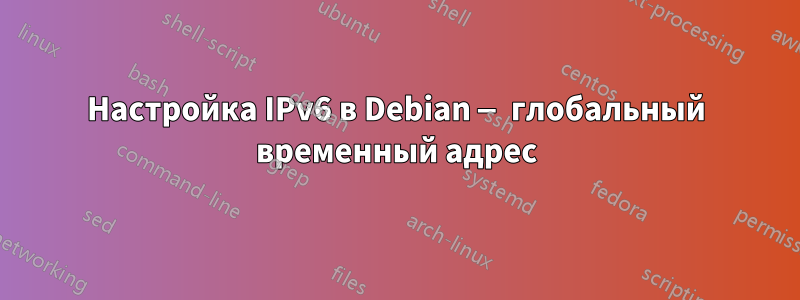 Настройка IPv6 в Debian — глобальный временный адрес