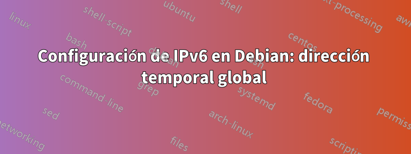 Configuración de IPv6 en Debian: dirección temporal global