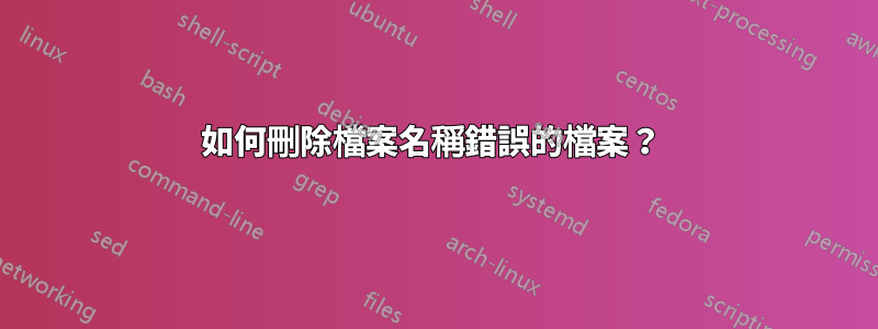 如何刪除檔案名稱錯誤的檔案？ 