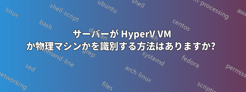 サーバーが HyperV VM か物理マシンかを識別する方法はありますか? 