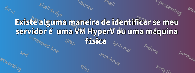 Existe alguma maneira de identificar se meu servidor é uma VM HyperV ou uma máquina física 