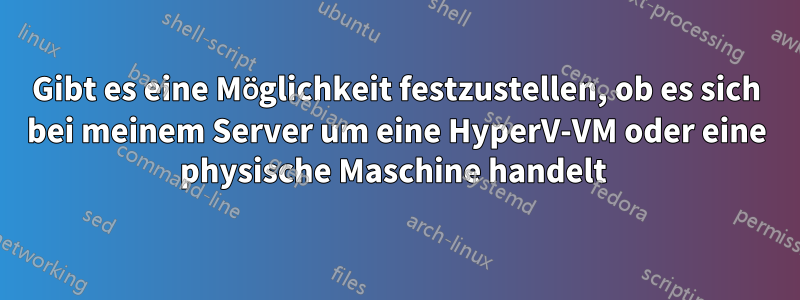 Gibt es eine Möglichkeit festzustellen, ob es sich bei meinem Server um eine HyperV-VM oder eine physische Maschine handelt 