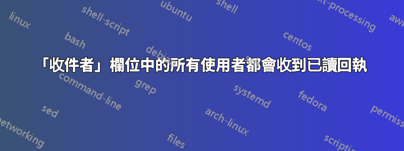 「收件者」欄位中的所有使用者都會收到已讀回執