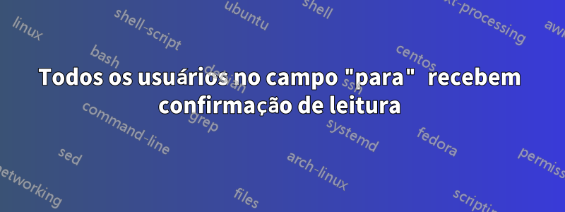 Todos os usuários no campo "para" recebem confirmação de leitura