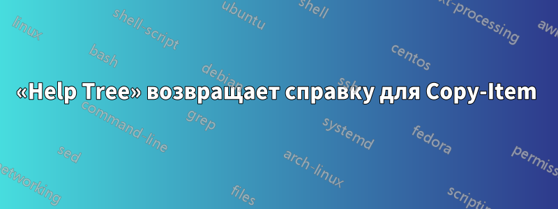 «Help Tree» возвращает справку для Copy-Item